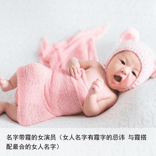 名字带霞的女演员（女人名字有霞字的忌讳 与霞搭配最合的女人名字）