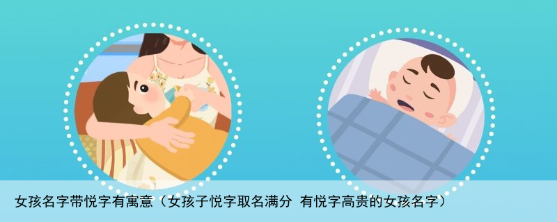 女孩名字带悦字有寓意（女孩子悦字取名满分 有悦字高贵的女孩名字）