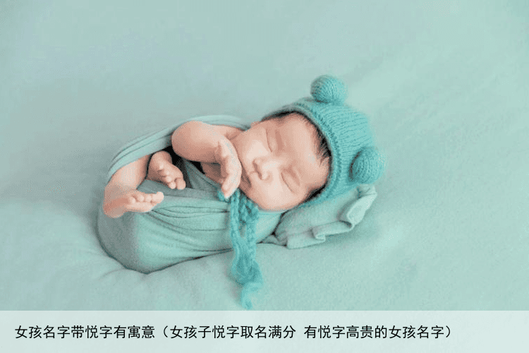 女孩名字带悦字有寓意（女孩子悦字取名满分 有悦字高贵的女孩名字）