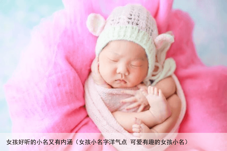 女孩好听的小名又有内涵（女孩小名字洋气点 可爱有趣的女孩小名）