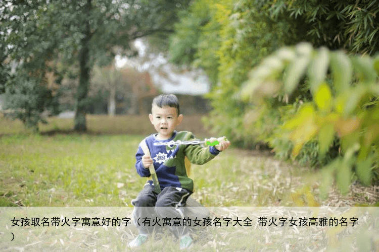女孩取名带火字寓意好的字（有火寓意的女孩名字大全 带火字女孩高雅的名字）