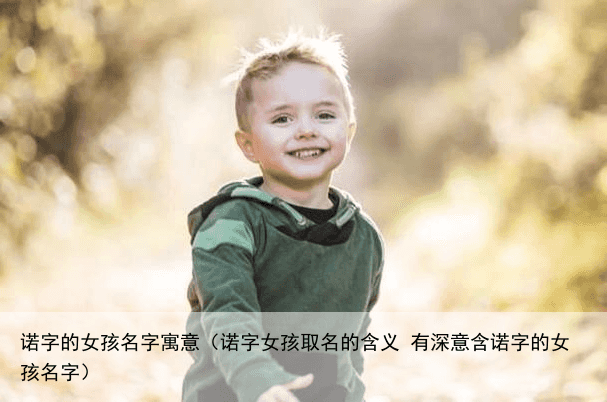 诺字的女孩名字寓意（诺字女孩取名的含义 有深意含诺字的女孩名字）