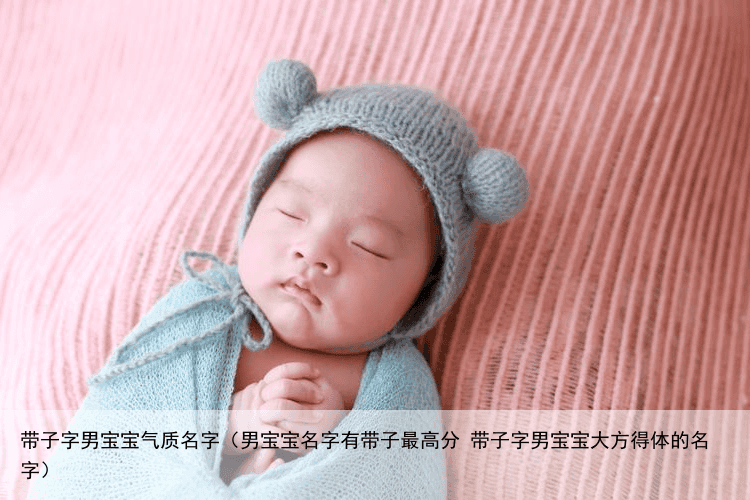 带子字男宝宝气质名字（男宝宝名字有带子最高分 带子字男宝宝大方得体的名字）