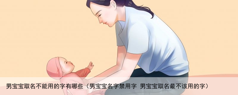 男宝宝取名不能用的字有哪些（男宝宝名字禁用字 男宝宝取名最不该用的字）