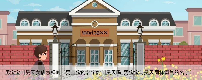 男宝宝叫昊天女孩怎样叫（男宝宝的名字能叫昊天吗 男宝宝与昊天同样霸气的名字）