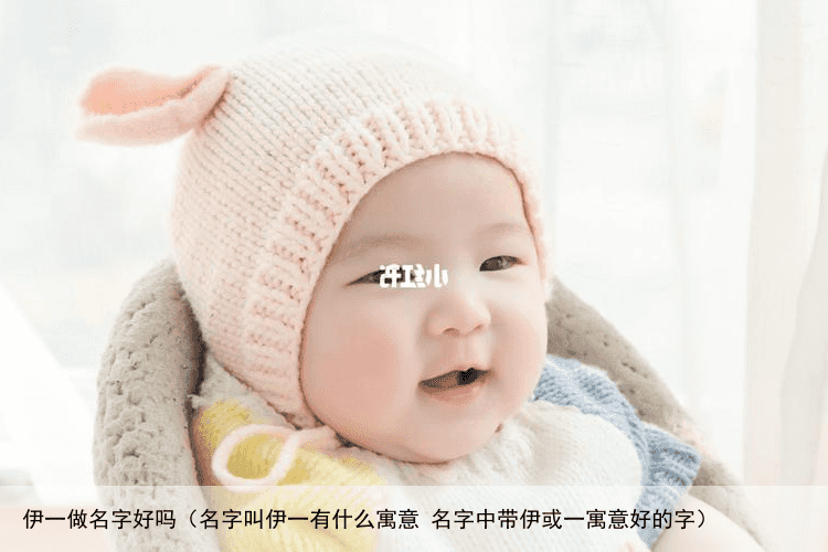 伊一做名字好吗（名字叫伊一有什么寓意 名字中带伊或一寓意好的字）