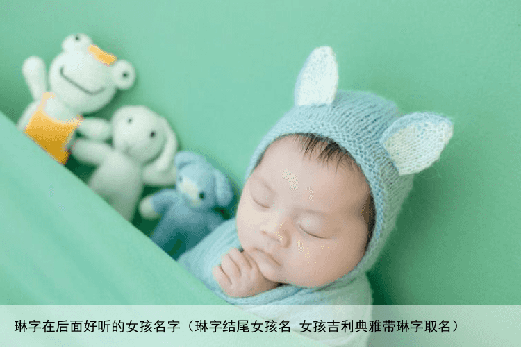 琳字在后面好听的女孩名字（琳字结尾女孩名 女孩吉利典雅带琳字取名）