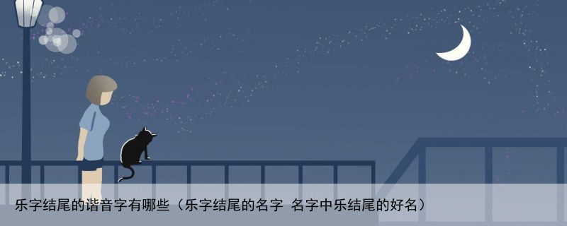 乐字结尾的谐音字有哪些（乐字结尾的名字 名字中乐结尾的好名）