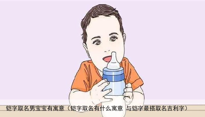 铠字取名男宝宝有寓意（铠字取名有什么寓意 与铠字最搭取名吉利字）