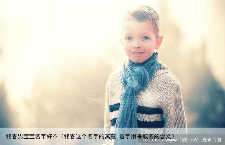 铭睿男宝宝名字好不（铭睿这个名字的寓意 睿字用来取名的含义）
