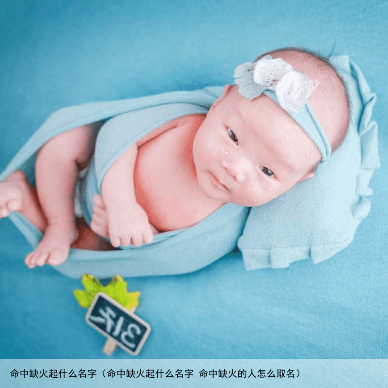 命中缺火起什么名字（命中缺火起什么名字 命中缺火的人怎么取名）
