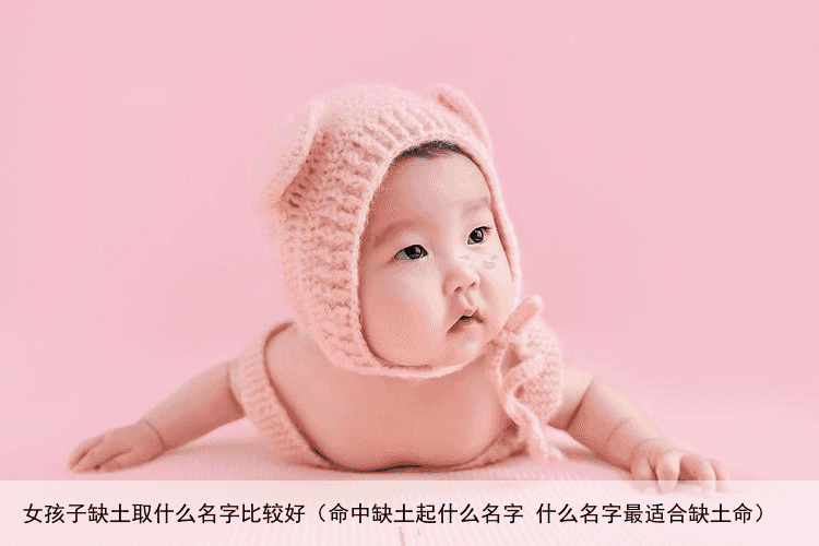 女孩子缺土取什么名字比较好（命中缺土起什么名字 什么名字最适合缺土命）