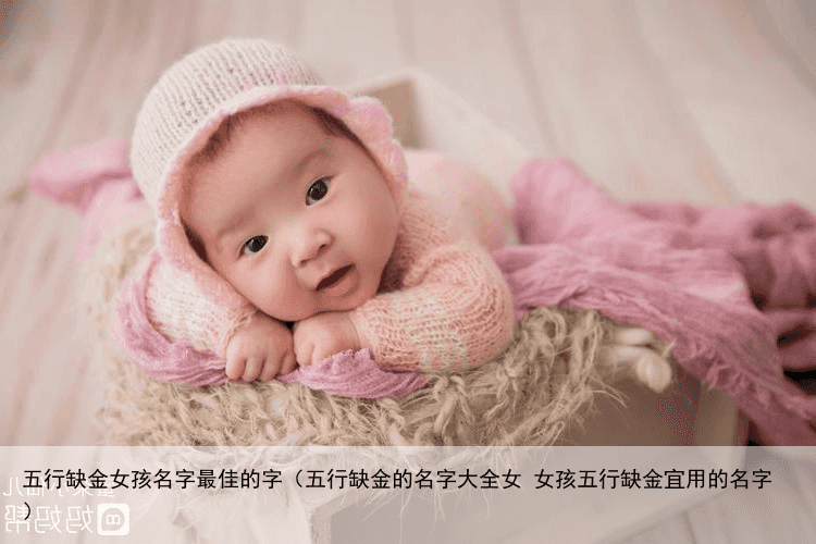 五行缺金女孩名字最佳的字（五行缺金的名字大全女 女孩五行缺金宜用的名字）