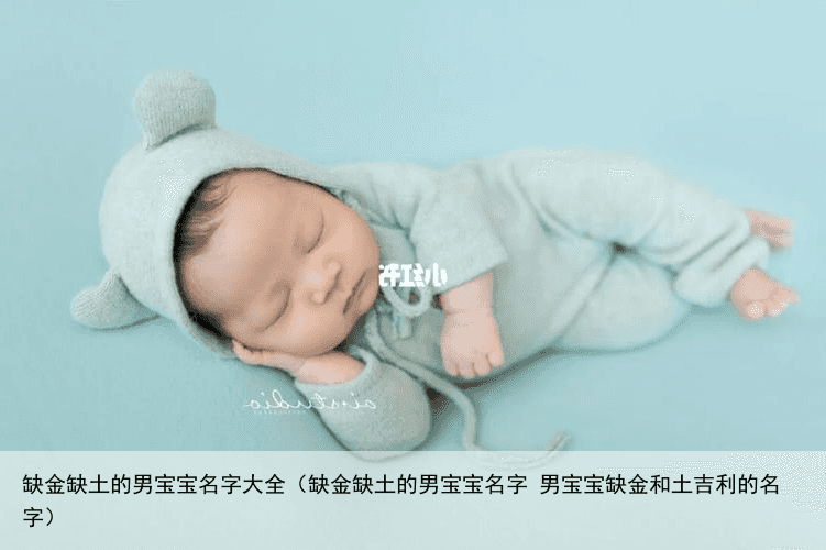 缺金缺土的男宝宝名字大全（缺金缺土的男宝宝名字 男宝宝缺金和土吉利的名字）