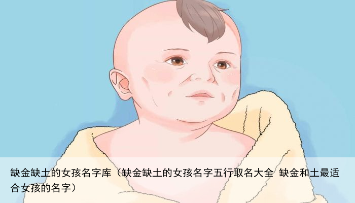 缺金缺土的女孩名字库（缺金缺土的女孩名字五行取名大全 缺金和土最适合女孩的名字）