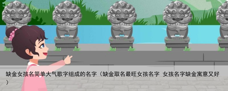 缺金女孩名简单大气歌字组成的名字（缺金取名最旺女孩名字 女孩名字缺金寓意又好）