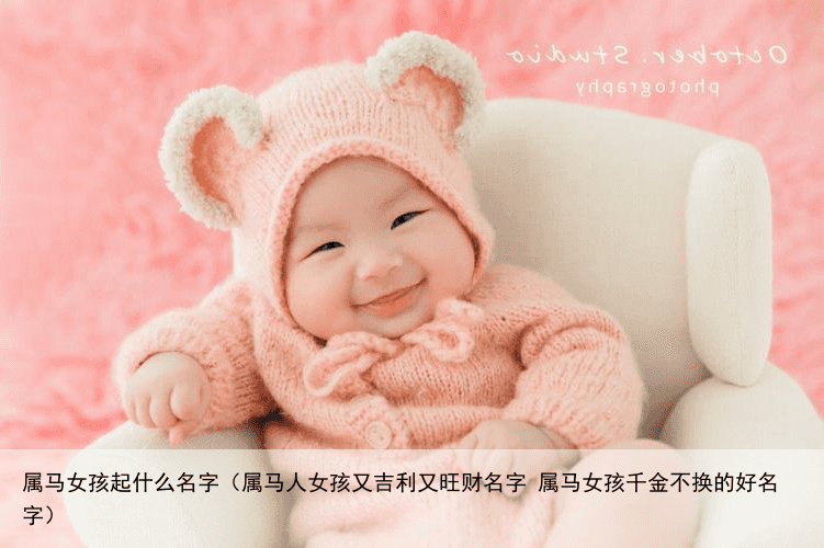 属马女孩起什么名字（属马人女孩又吉利又旺财名字 属马女孩千金不换的好名字）