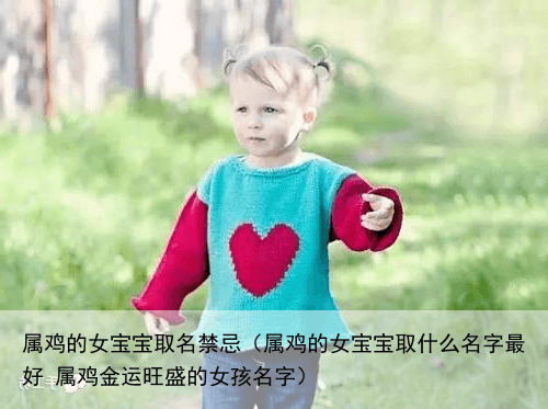 属鸡的女宝宝取名禁忌（属鸡的女宝宝取什么名字最好 属鸡金运旺盛的女孩名字）