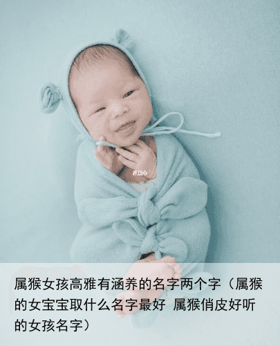 属猴女孩高雅有涵养的名字两个字（属猴的女宝宝取什么名字最好 属猴俏皮好听的女孩名字）
