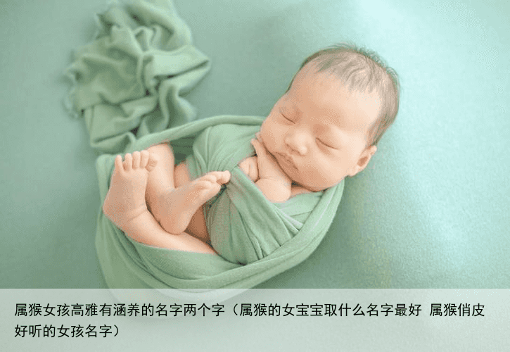 属猴女孩高雅有涵养的名字两个字（属猴的女宝宝取什么名字最好 属猴俏皮好听的女孩名字）