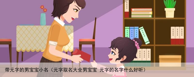 带元字的男宝宝小名（元字取名大全男宝宝 元字的名字什么好听）