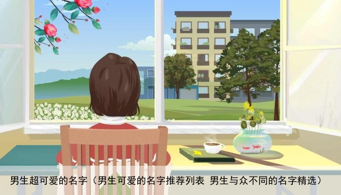 男生超可爱的名字（男生可爱的名字推荐列表 男生与众不同的名字精选）