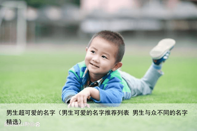 男生超可爱的名字（男生可爱的名字推荐列表 男生与众不同的名字精选）