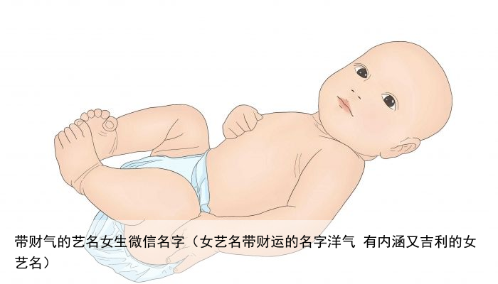 带财气的艺名女生微信名字（女艺名带财运的名字洋气 有内涵又吉利的女艺名）