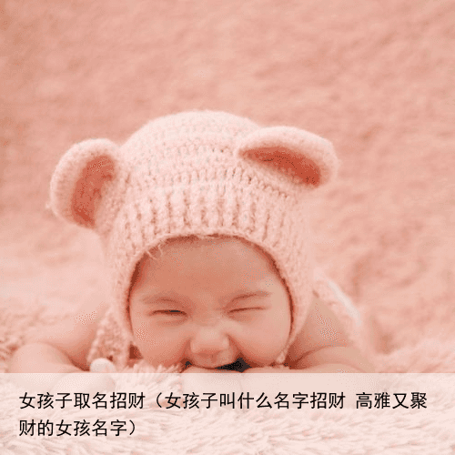 女孩子取名招财（女孩子叫什么名字招财 高雅又聚财的女孩名字）