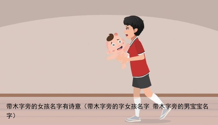 带木字旁的女孩名字有诗意（带木字旁的字女孩名字 带木字旁的男宝宝名字）