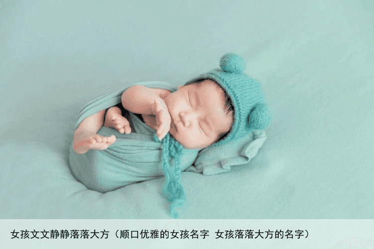 女孩文文静静落落大方（顺口优雅的女孩名字 女孩落落大方的名字）
