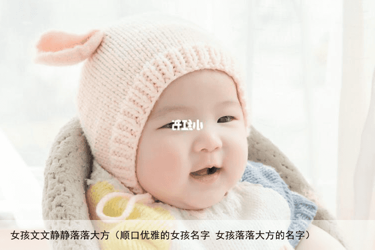 女孩文文静静落落大方（顺口优雅的女孩名字 女孩落落大方的名字）