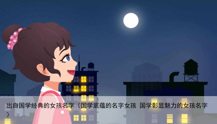 出自国学经典的女孩名字（国学底蕴的名字女孩 国学彰显魅力的女孩名字）