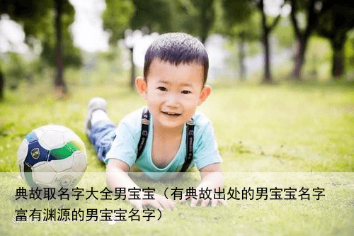 典故取名字大全男宝宝（有典故出处的男宝宝名字 富有渊源的男宝宝名字）