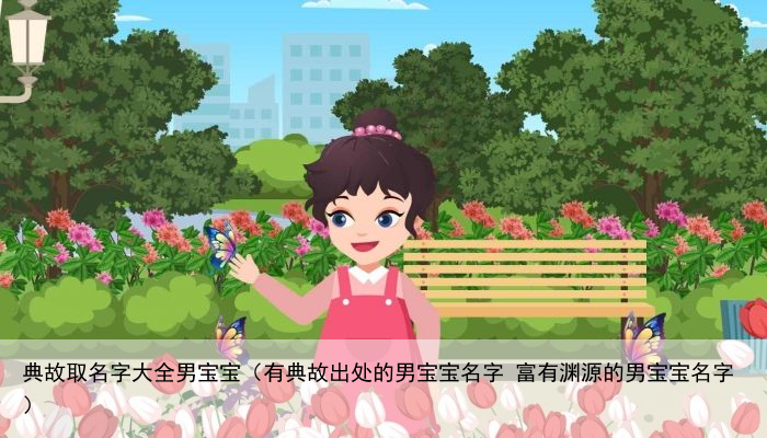 典故取名字大全男宝宝（有典故出处的男宝宝名字 富有渊源的男宝宝名字）