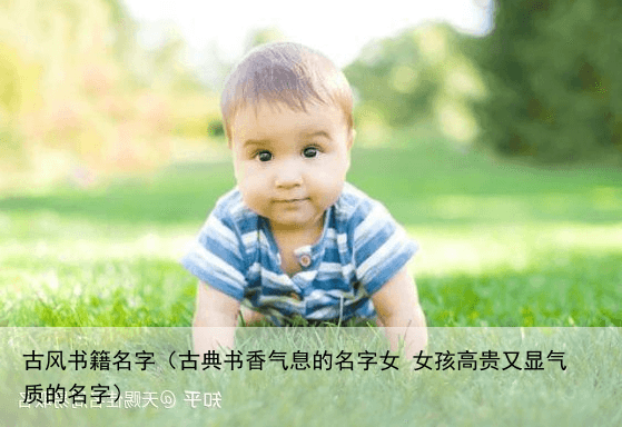 古风书籍名字（古典书香气息的名字女 女孩高贵又显气质的名字）