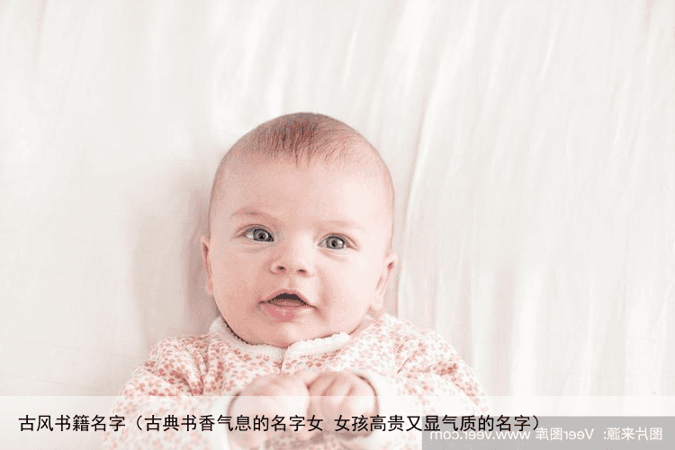 古风书籍名字（古典书香气息的名字女 女孩高贵又显气质的名字）