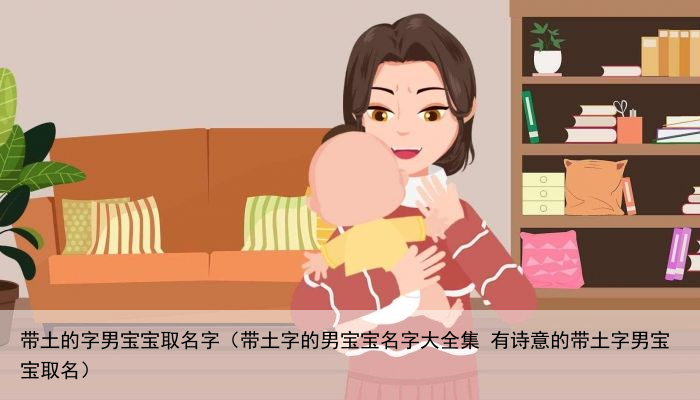 带土的字男宝宝取名字（带土字的男宝宝名字大全集 有诗意的带土字男宝宝取名）