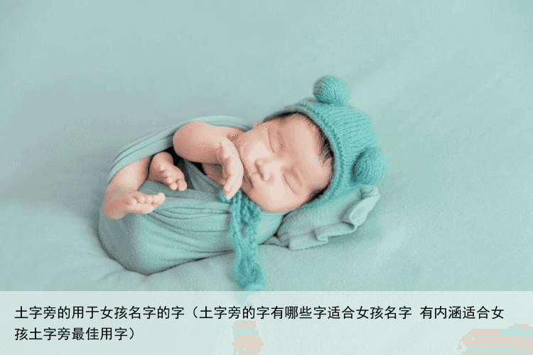土字旁的用于女孩名字的字（土字旁的字有哪些字适合女孩名字 有内涵适合女孩土字旁最佳用字）