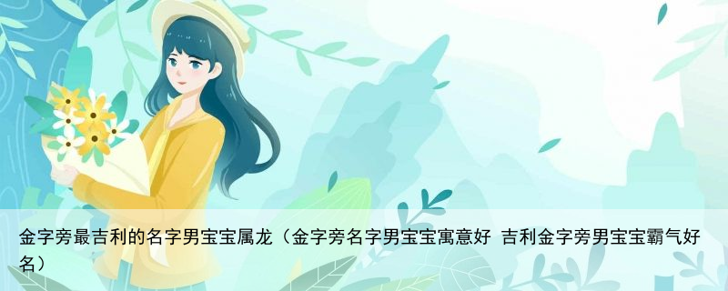金字旁最吉利的名字男宝宝属龙（金字旁名字男宝宝寓意好 吉利金字旁男宝宝霸气好名）