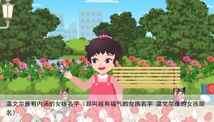温文尔雅有内涵的女孩名字（越叫越有福气的女孩名字 温文尔雅的女孩取名）