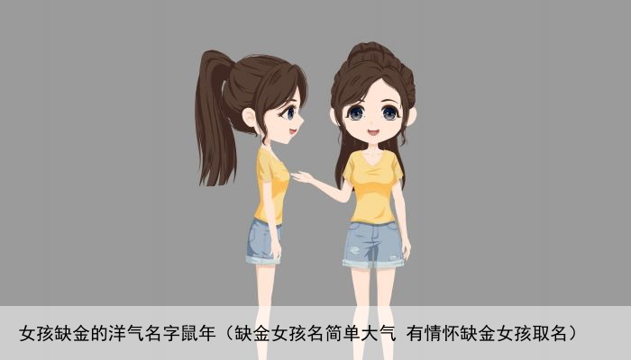 女孩缺金的洋气名字鼠年（缺金女孩名简单大气 有情怀缺金女孩取名）