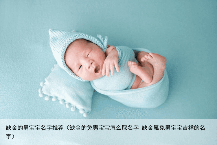 缺金的男宝宝名字推荐（缺金的兔男宝宝怎么取名字 缺金属兔男宝宝吉祥的名字）