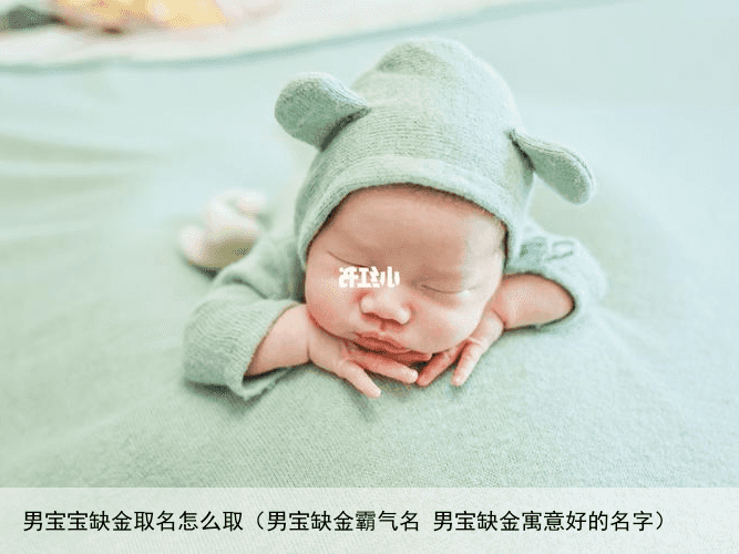 男宝宝缺金取名怎么取（男宝缺金霸气名 男宝缺金寓意好的名字）