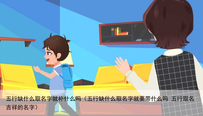五行缺什么取名字就补什么吗（五行缺什么取名字就要带什么吗 五行取名吉祥的名字）