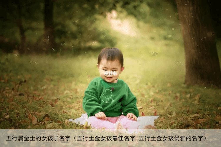 五行属金土的女孩子名字（五行土金女孩最佳名字 五行土金女孩优雅的名字）