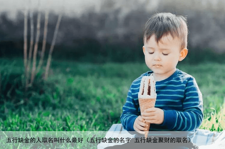 五行缺金的人取名叫什么最好（五行缺金的名字 五行缺金聚财的取名）