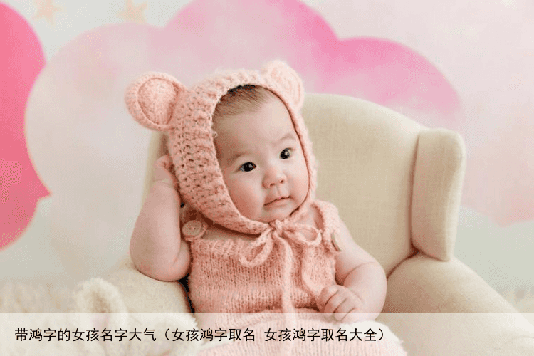 带鸿字的女孩名字大气（女孩鸿字取名 女孩鸿字取名大全）