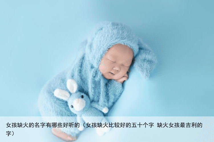 女孩缺火的名字有哪些好听的（女孩缺火比较好的五十个字 缺火女孩最吉利的字）