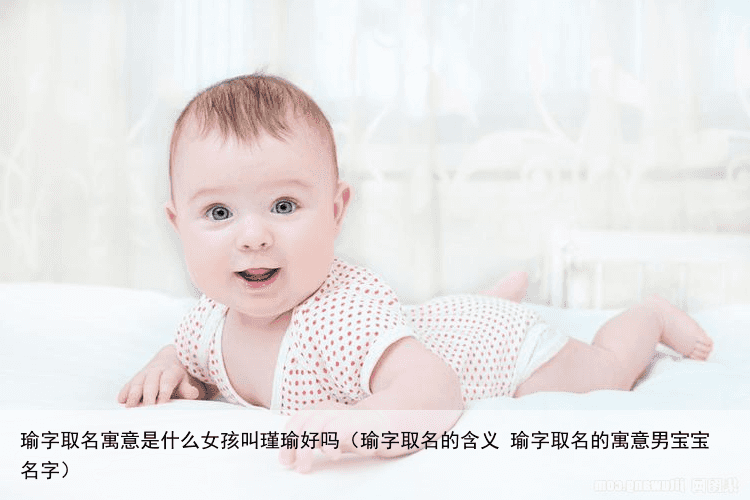 瑜字取名寓意是什么女孩叫瑾瑜好吗（瑜字取名的含义 瑜字取名的寓意男宝宝名字）